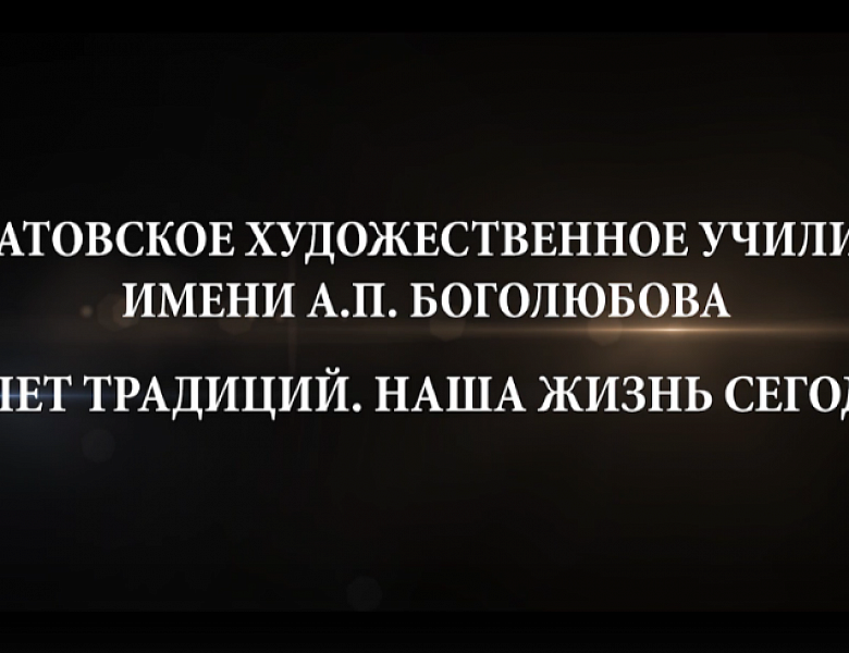 Фильм  о Саратовском художественном училище    имени А.П. Боголюбова